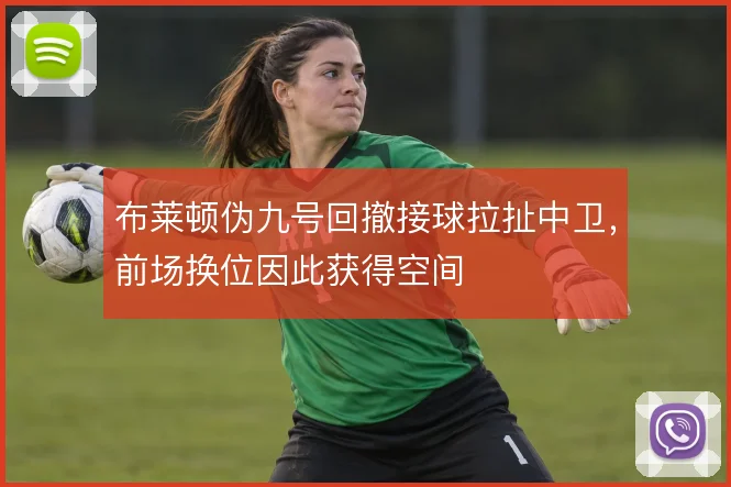 布莱顿伪九号回撤接球拉扯中卫，前场换位因此获得空间