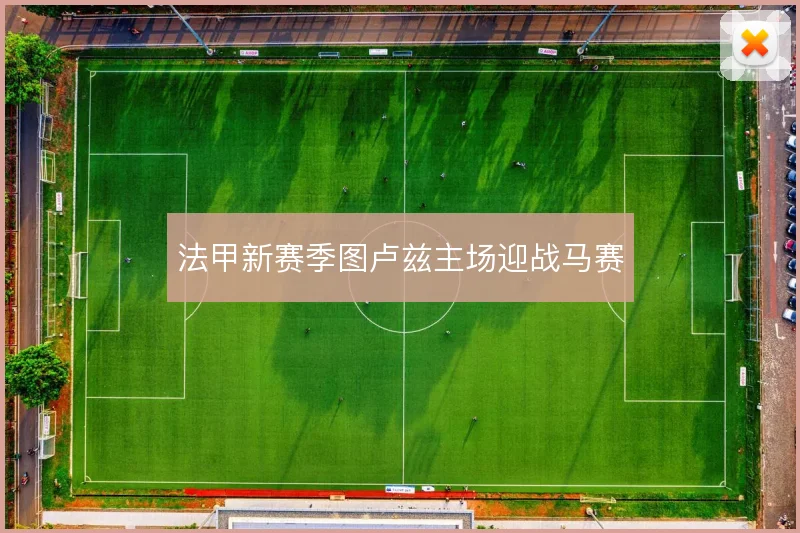 法甲新赛季图卢兹主场迎战马赛