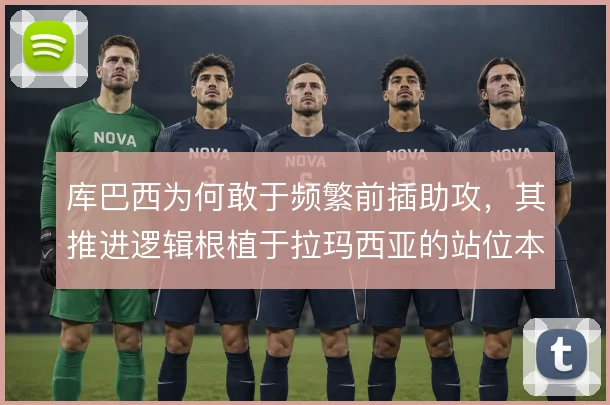 库巴西为何敢于频繁前插助攻，其推进逻辑根植于拉玛西亚的站位本能