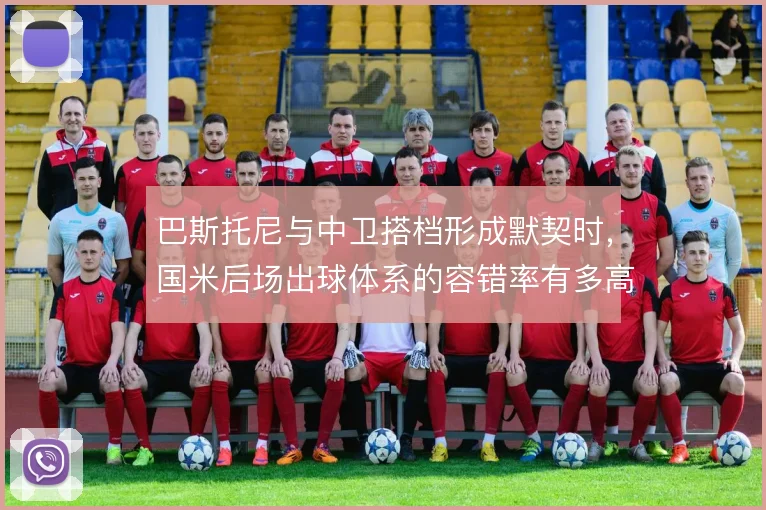 巴斯托尼与中卫搭档形成默契时，国米后场出球体系的容错率有多高