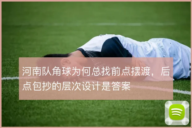 河南队角球为何总找前点摆渡，后点包抄的层次设计是答案