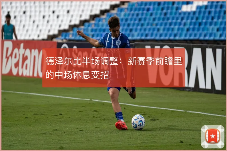 德泽尔比半场调整：新赛季前瞻里的中场休息变招