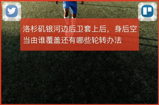 洛杉矶银河边后卫套上后，身后空当由谁覆盖还有哪些轮转办法