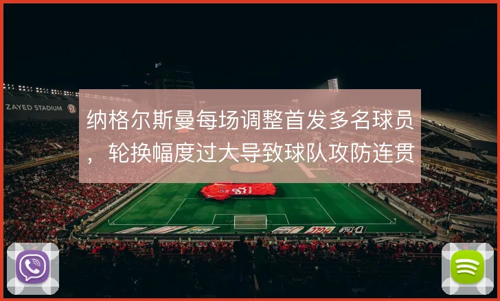 纳格尔斯曼每场调整首发多名球员，轮换幅度过大导致球队攻防连贯性下降