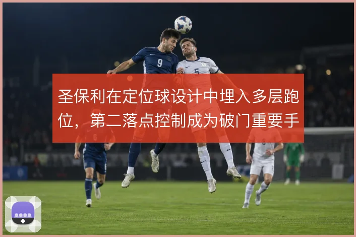 圣保利在定位球设计中埋入多层跑位，第二落点控制成为破门重要手段