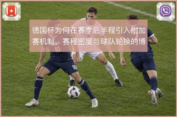 德国杯为何在赛季后半程引入附加赛机制，赛程密度与球队轮换的博弈是考量