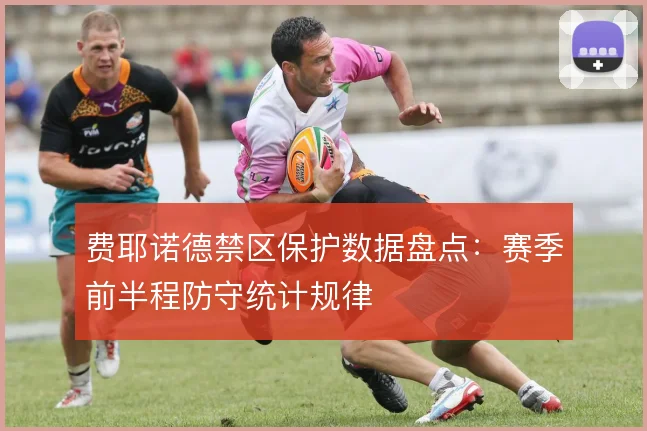 费耶诺德禁区保护数据盘点：赛季前半程防守统计规律