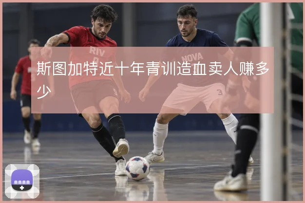 斯图加特近十年青训造血卖人赚多少