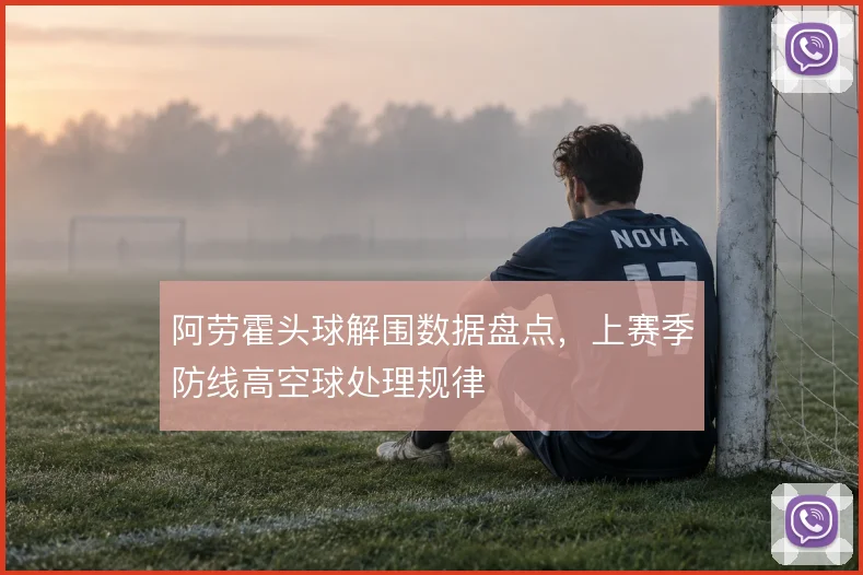 阿劳霍头球解围数据盘点，上赛季防线高空球处理规律