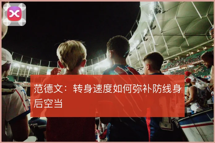 范德文:转身速度如何弥补防线身后空当