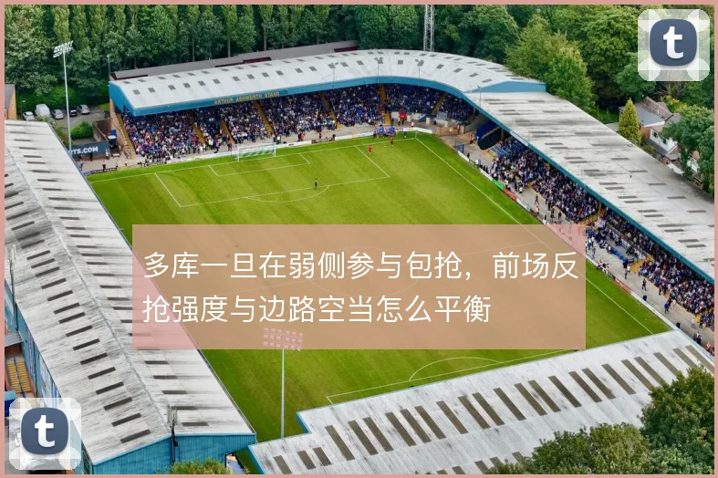 多库一旦在弱侧参与包抢，前场反抢强度与边路空当怎么平衡