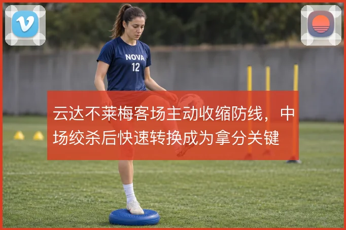 云达不莱梅客场主动收缩防线，中场绞杀后快速转换成为拿分关键