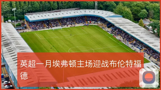 英超一月埃弗顿主场迎战布伦特福德