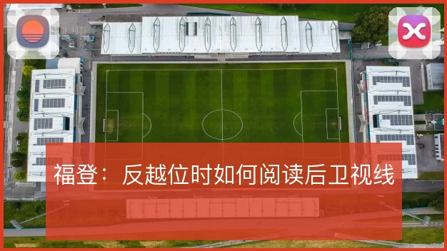 福登：反越位时如何阅读后卫视线