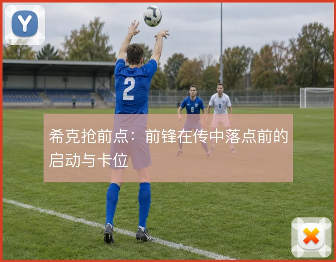 希克抢前点：前锋在传中落点前的启动与卡位