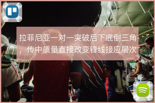 拉菲尼亚一对一突破后下底倒三角，传中质量直接改变锋线接应层次