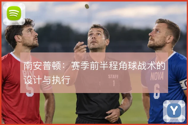 南安普顿：赛季前半程角球战术的设计与执行