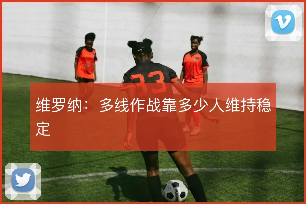 维罗纳：多线作战靠多少人维持稳定