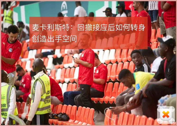 麦卡利斯特：回撤接应后如何转身创造出手空间