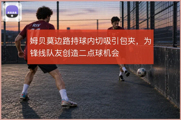 姆贝莫边路持球内切吸引包夹，为锋线队友创造二点球机会