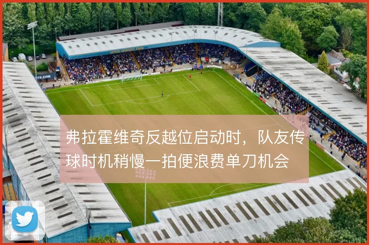 弗拉霍维奇反越位启动时，队友传球时机稍慢一拍便浪费单刀机会