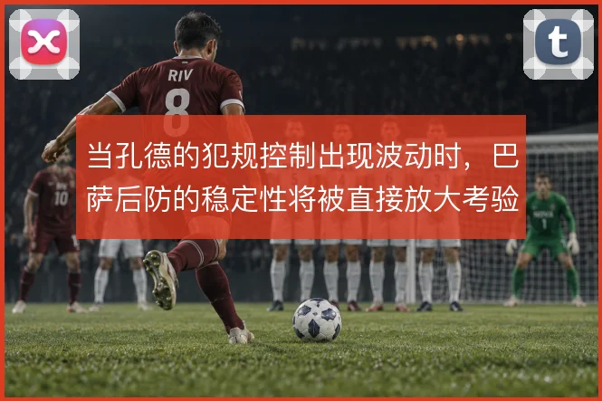 当孔德的犯规控制出现波动时，巴萨后防的稳定性将被直接放大考验