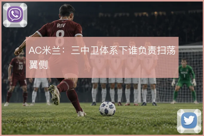 AC米兰：三中卫体系下谁负责扫荡翼侧