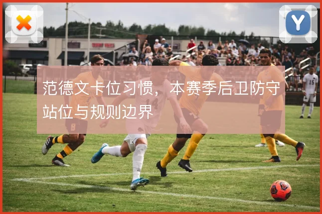 范德文卡位习惯,本赛季后卫防守站位与规则边界
