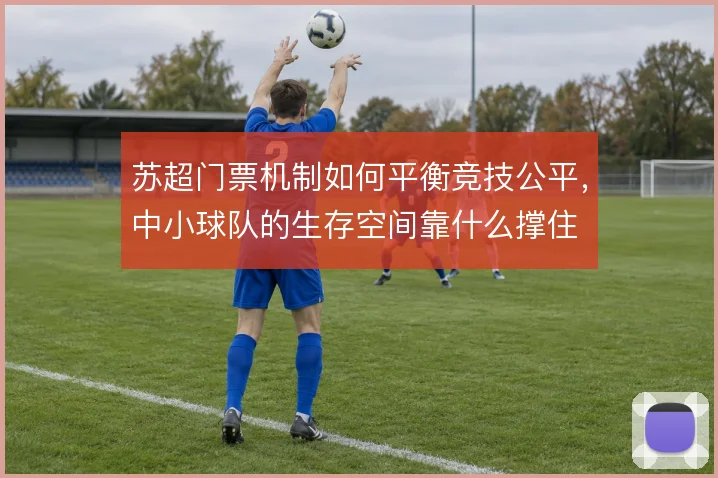 苏超门票机制如何平衡竞技公平，中小球队的生存空间靠什么撑住