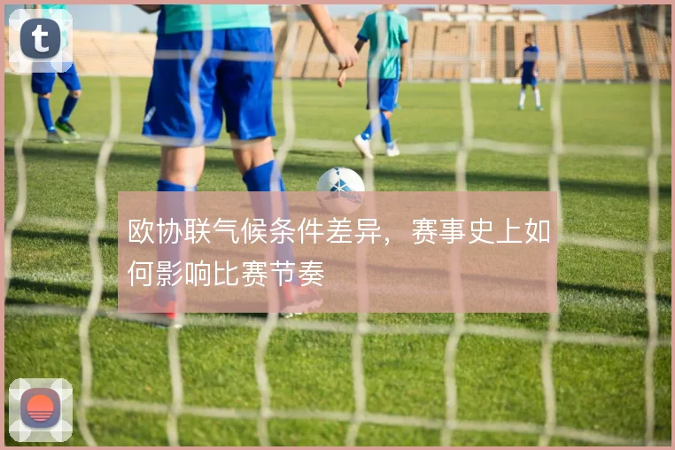 欧协联气候条件差异，赛事史上如何影响比赛节奏