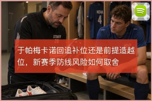 于帕梅卡诺回追补位还是前提造越位，新赛季防线风险如何取舍