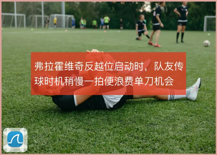 弗拉霍维奇反越位启动时，队友传球时机稍慢一拍便浪费单刀机会