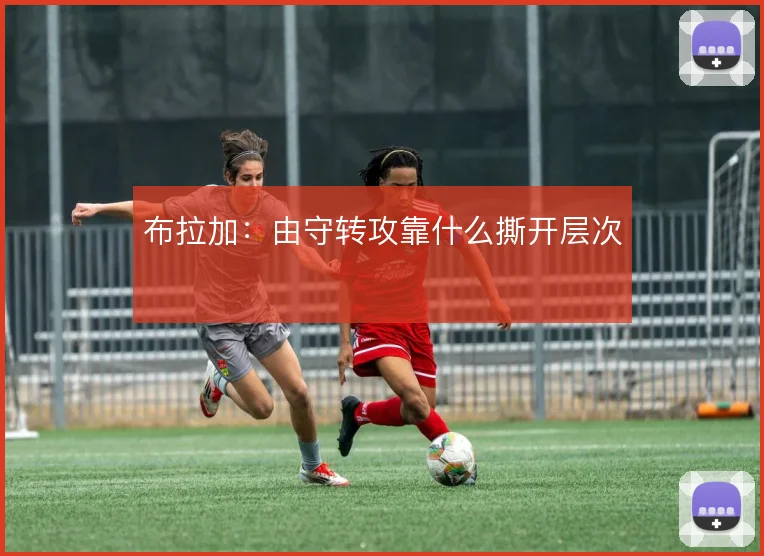 布拉加：由守转攻靠什么撕开层次