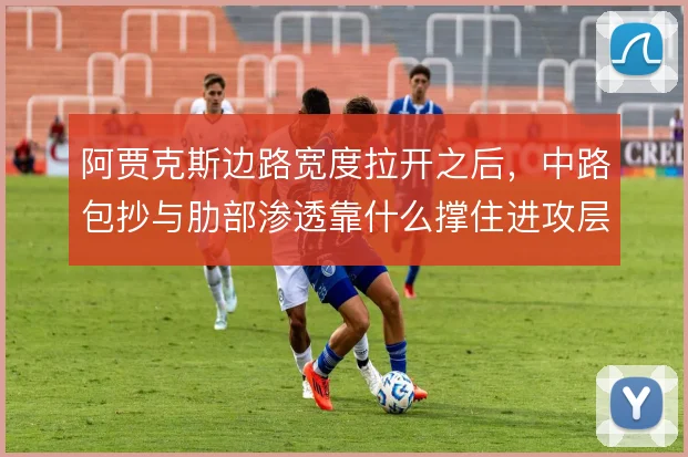 阿贾克斯边路宽度拉开之后，中路包抄与肋部渗透靠什么撑住进攻层次