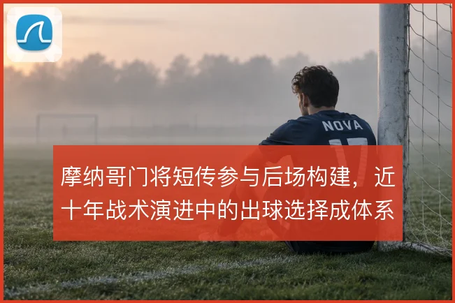摩纳哥门将短传参与后场构建，近十年战术演进中的出球选择成体系基石