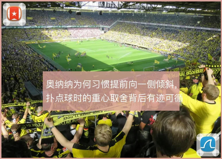 奥纳纳为何习惯提前向一侧倾斜，扑点球时的重心取舍背后有迹可循