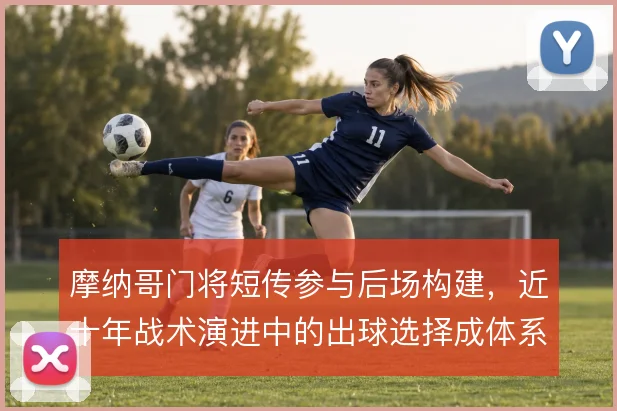 摩纳哥门将短传参与后场构建，近十年战术演进中的出球选择成体系基石