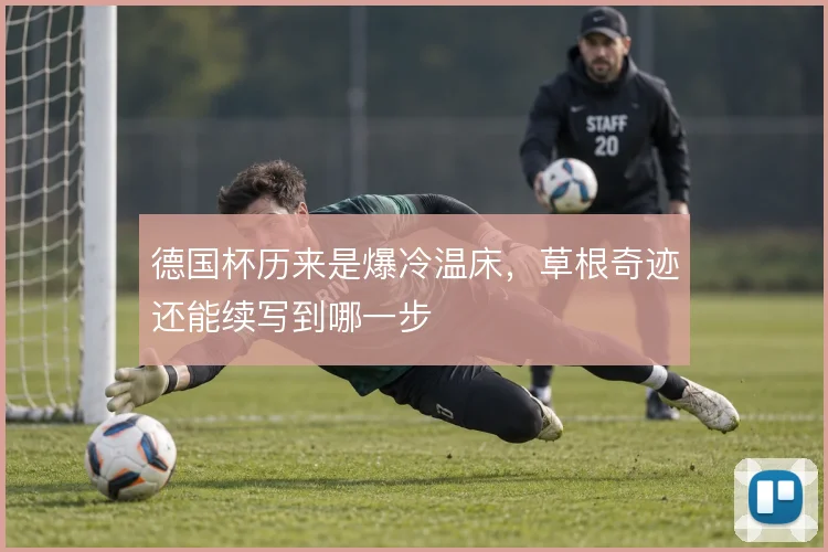 德国杯历来是爆冷温床，草根奇迹还能续写到哪一步