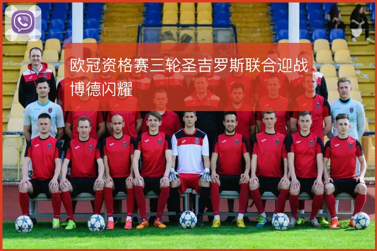 欧冠资格赛三轮圣吉罗斯联合迎战博德闪耀