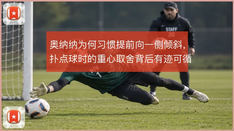 奥纳纳为何习惯提前向一侧倾斜，扑点球时的重心取舍背后有迹可循
