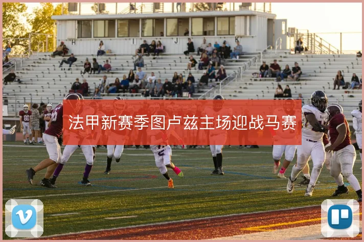 法甲新赛季图卢兹主场迎战马赛