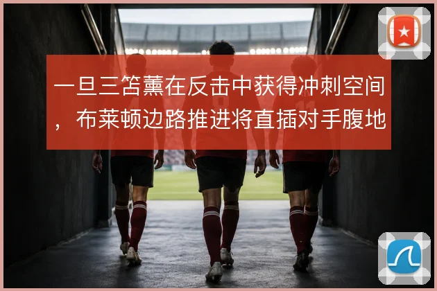 一旦三笘薰在反击中获得冲刺空间，布莱顿边路推进将直插对手腹地