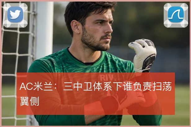 AC米兰：三中卫体系下谁负责扫荡翼侧