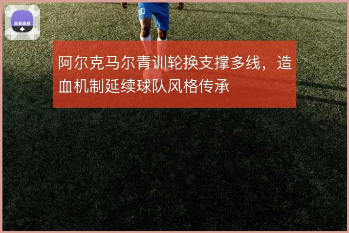 阿尔克马尔青训轮换支撑多线，造血机制延续球队风格传承