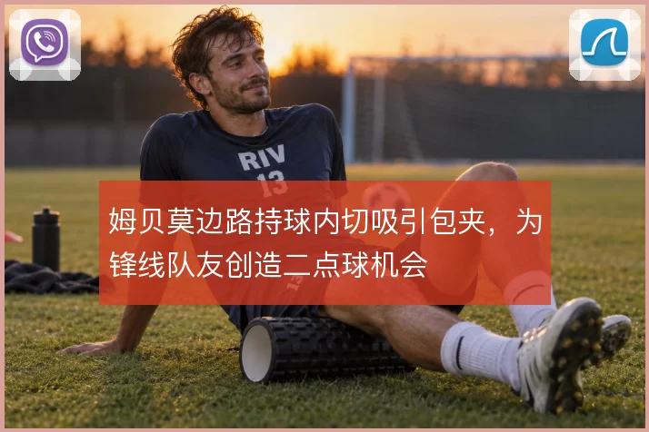 姆贝莫边路持球内切吸引包夹，为锋线队友创造二点球机会