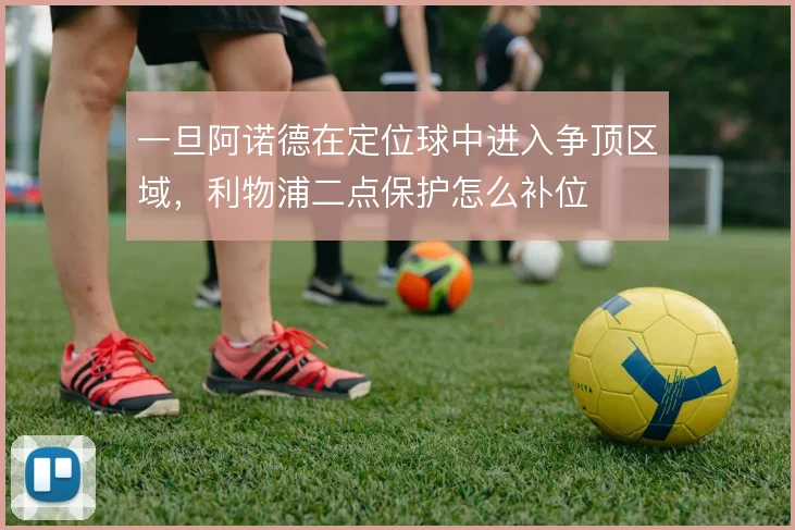 一旦阿诺德在定位球中进入争顶区域，利物浦二点保护怎么补位