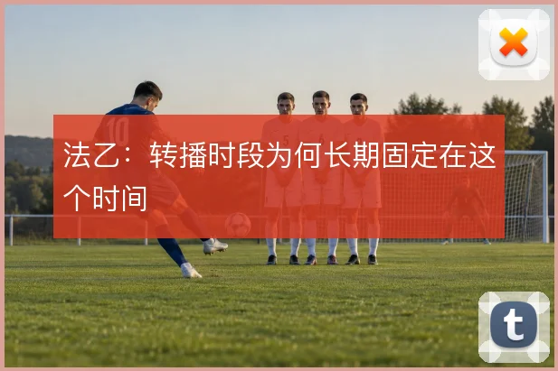法乙：转播时段为何长期固定在这个时间