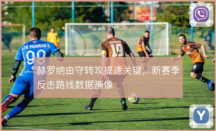 赫罗纳由守转攻提速关键，新赛季反击路线数据画像