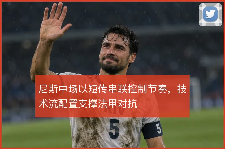 尼斯中场以短传串联控制节奏，技术流配置支撑法甲对抗