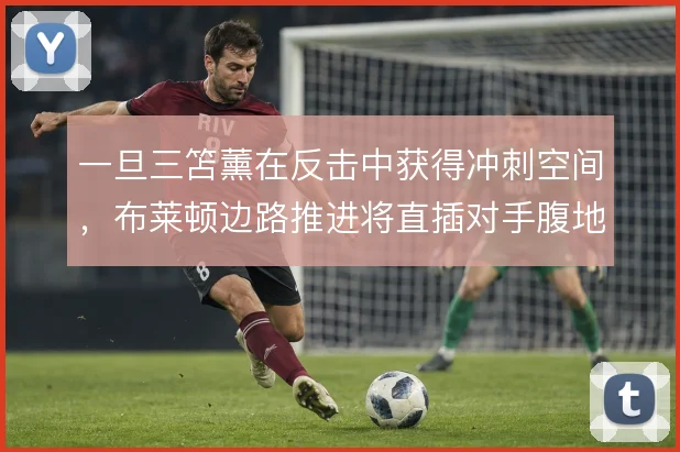 一旦三笘薰在反击中获得冲刺空间，布莱顿边路推进将直插对手腹地